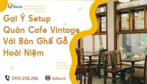 Gợi Ý Setup Quán Cafe Vintage Với Bàn Ghế Gỗ Hoài Niệm